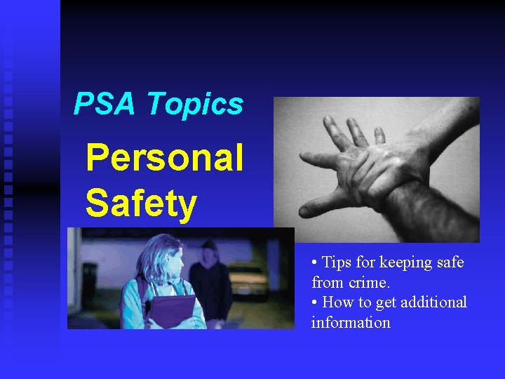 PSA Topics Personal Safety • Tips for keeping safe from crime. • How to
