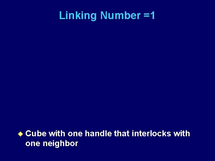 Linking Number =1 u Cube with one handle that interlocks with one neighbor 