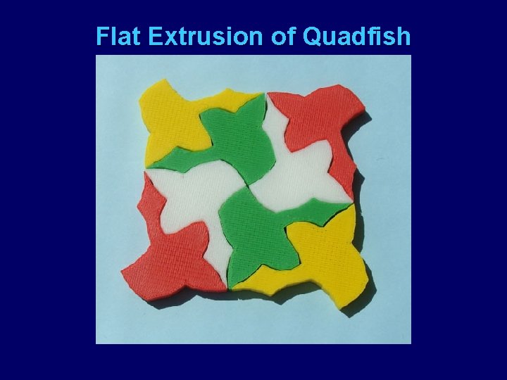 Flat Extrusion of Quadfish 