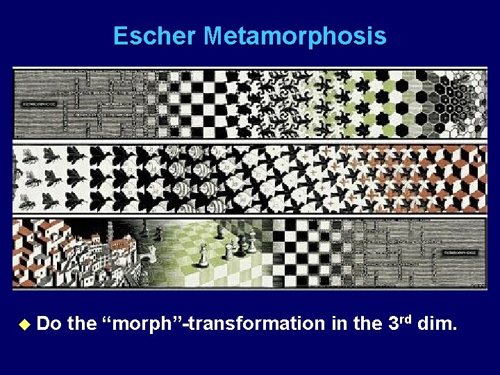 Escher Metamorphosis u Do the “morph”-transformation in the 3 rd dim. 