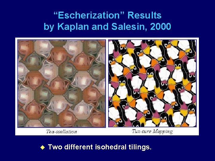 “Escherization” Results by Kaplan and Salesin, 2000 u Two different isohedral tilings. 