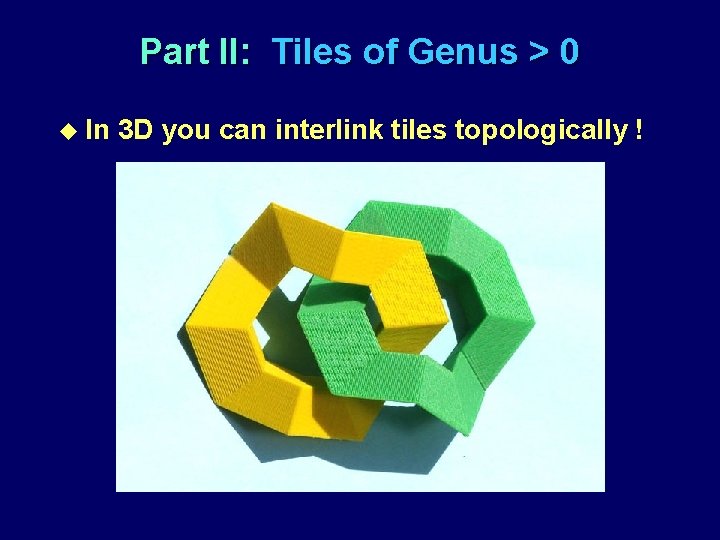 Part II: Tiles of Genus > 0 u In 3 D you can interlink
