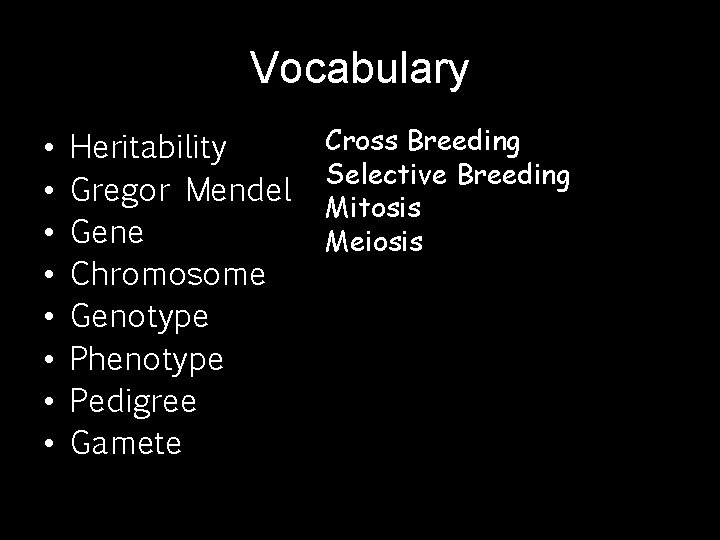 Vocabulary • • Heritability Gregor Mendel Gene Chromosome Genotype Phenotype Pedigree Gamete Cross Breeding