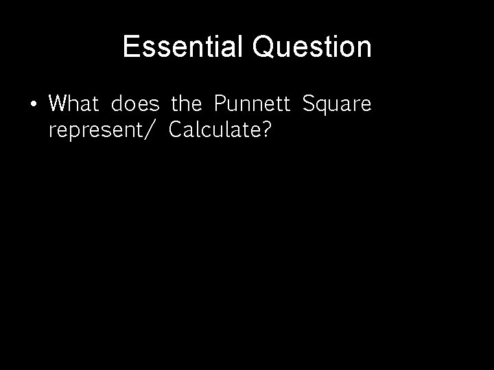 Essential Question • What does the Punnett Square represent/ Calculate? 