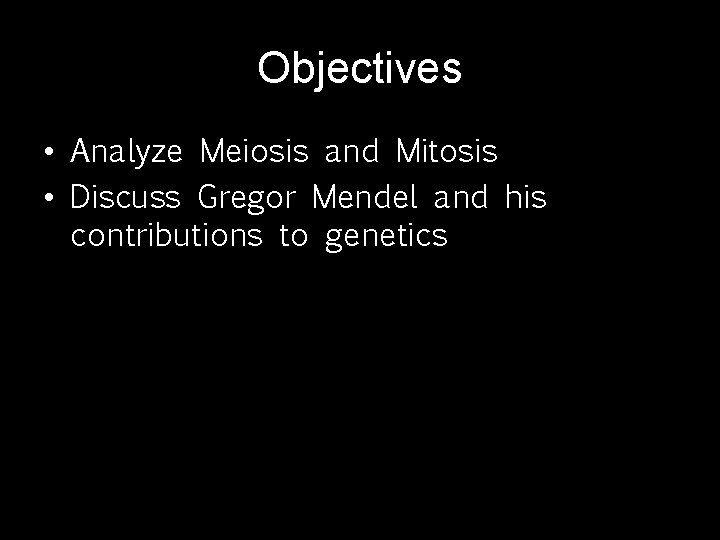 Objectives • Analyze Meiosis and Mitosis • Discuss Gregor Mendel and his contributions to