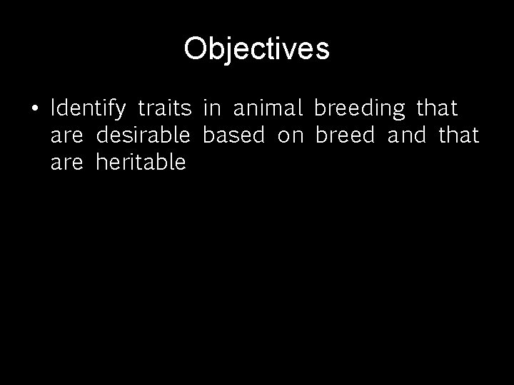 Objectives • Identify traits in animal breeding that are desirable based on breed and