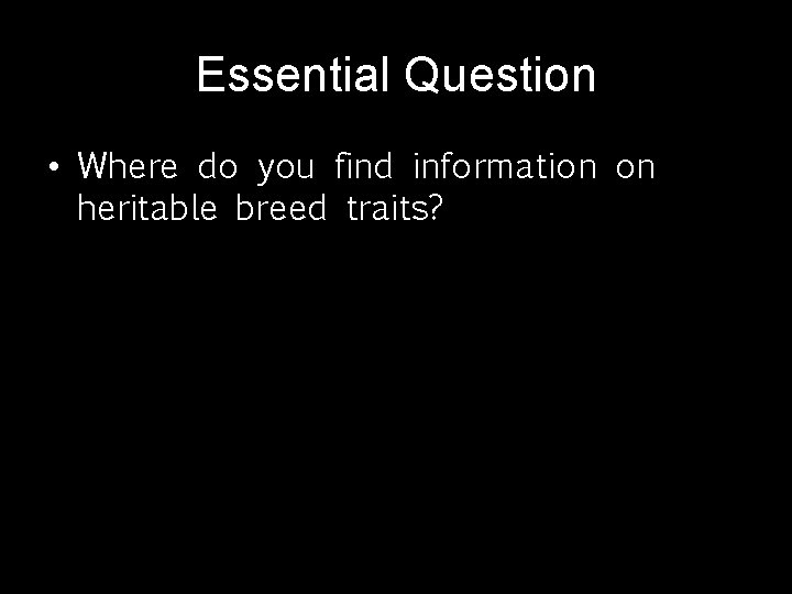 Essential Question • Where do you find information on heritable breed traits? 