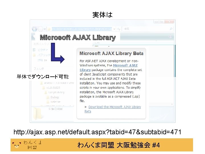 実体は Microsoft AJAX Library 単体でダウンロード可能 http: //ajax. asp. net/default. aspx? tabid=47&subtabid=471 わんくま同盟 大阪勉強会 #4