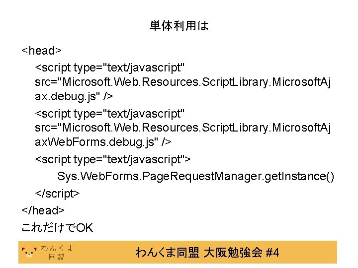 単体利用は <head> <script type="text/javascript" src="Microsoft. Web. Resources. Script. Library. Microsoft. Aj ax. debug. js"