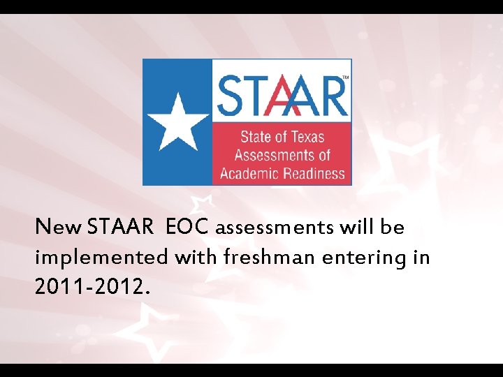 New STAAR EOC assessments will be implemented with freshman entering in 2011 -2012. 