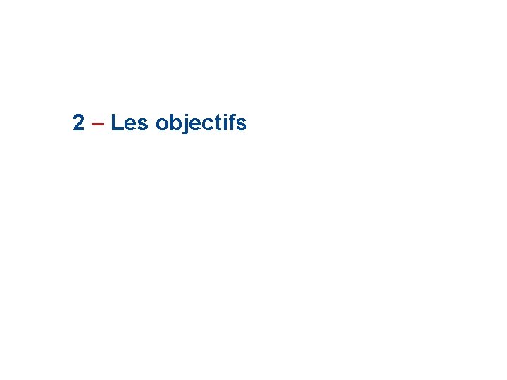 2 – Les objectifs 2 – Les objectifs