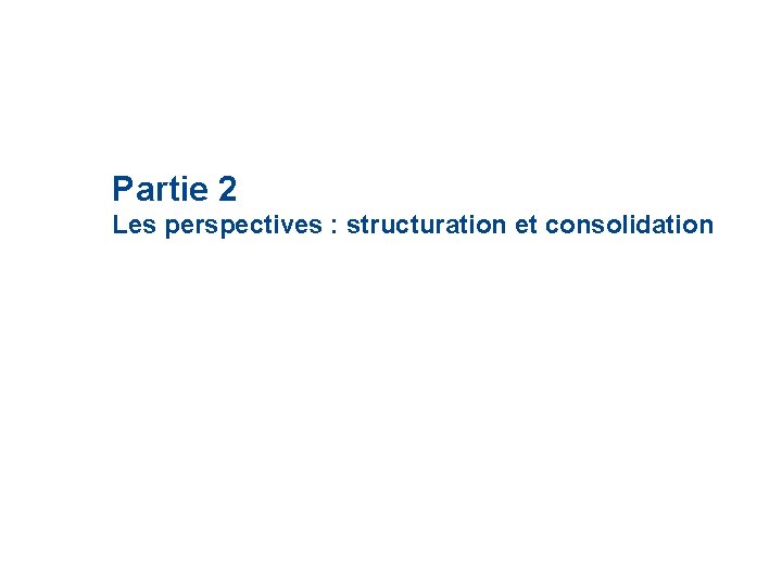 Partie 2 Les perspectives : structuration et consolidation Partie 2 Les perspectives : structuration et consolidation