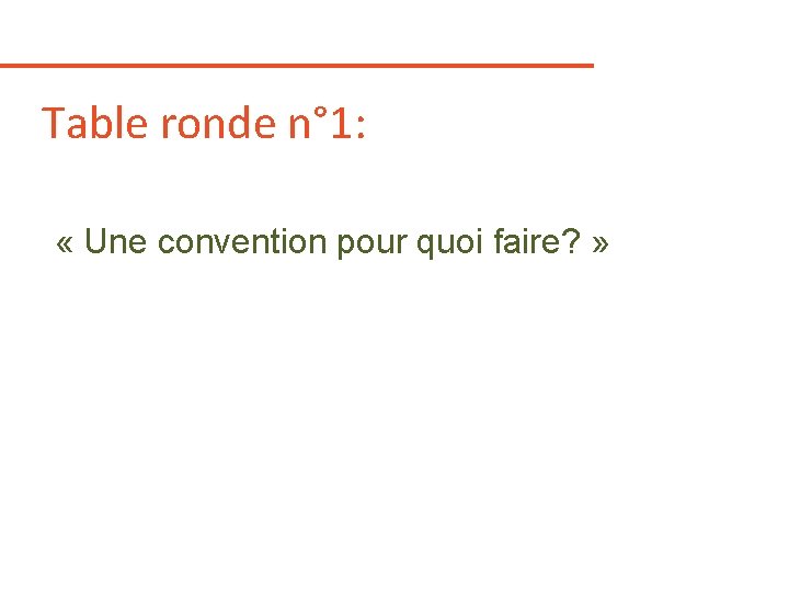 Table ronde n° 1: « Une convention pour quoi faire? » Table ronde n° 1: « Une convention pour quoi faire? »