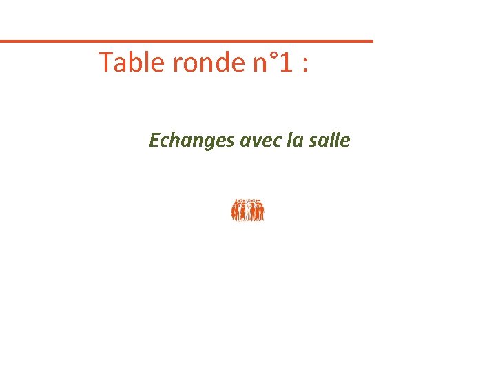 Table ronde n° 1 : Echanges avec la salle Table ronde n° 1 : Echanges avec la salle