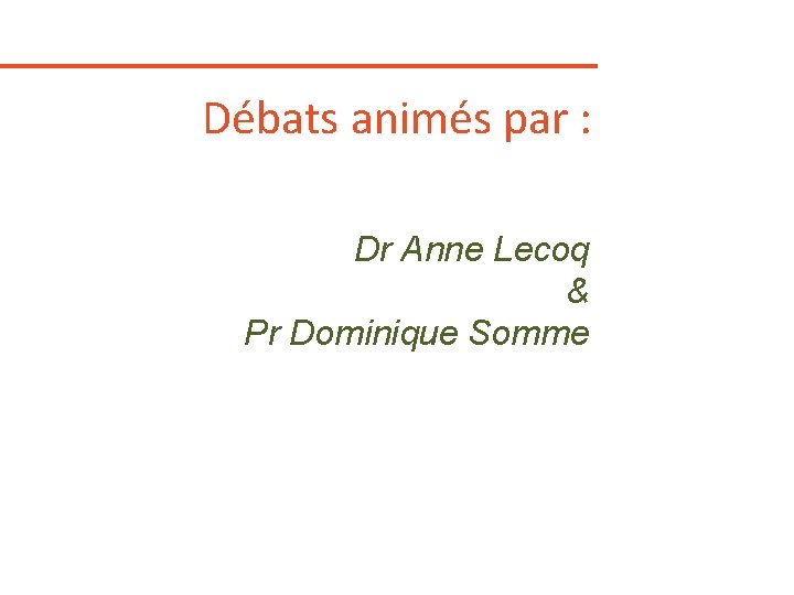 Débats animés par : Dr Anne Lecoq & Pr Dominique Somme 