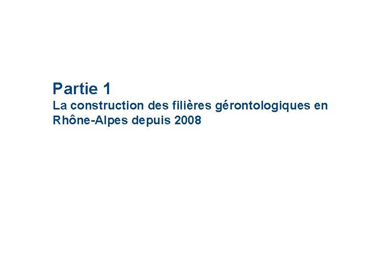 Partie 1 La construction des filières gérontologiques en Rhône-Alpes depuis 2008 