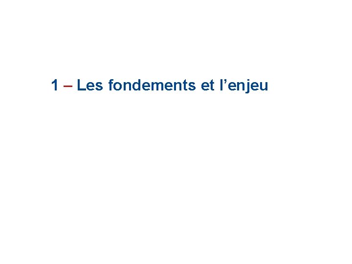 1 – Les fondements et l’enjeu 1 – Les fondements et l’enjeu