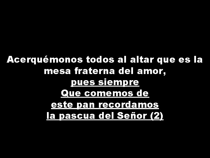 Acerquémonos todos al altar que es la mesa fraterna del amor, pues siempre Que