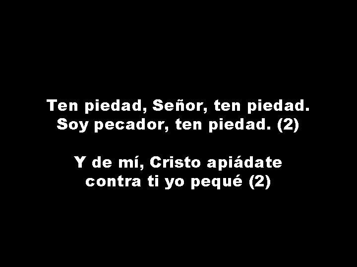 Ten piedad, Señor, ten piedad. Soy pecador, ten piedad. (2) Y de mí, Cristo