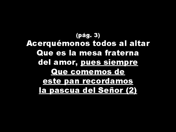 (pág. 3) Acerquémonos todos al altar Que es la mesa fraterna del amor, pues