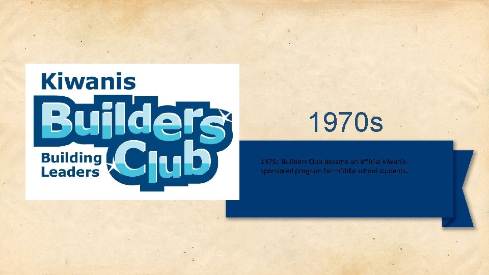 1970 s 1975: Builders Club became an official Kiwanissponsored program for middle school students.