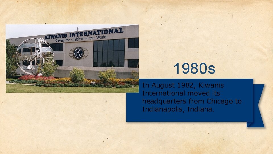 1980 s In August 1982, Kiwanis International moved its headquarters from Chicago to Indianapolis,