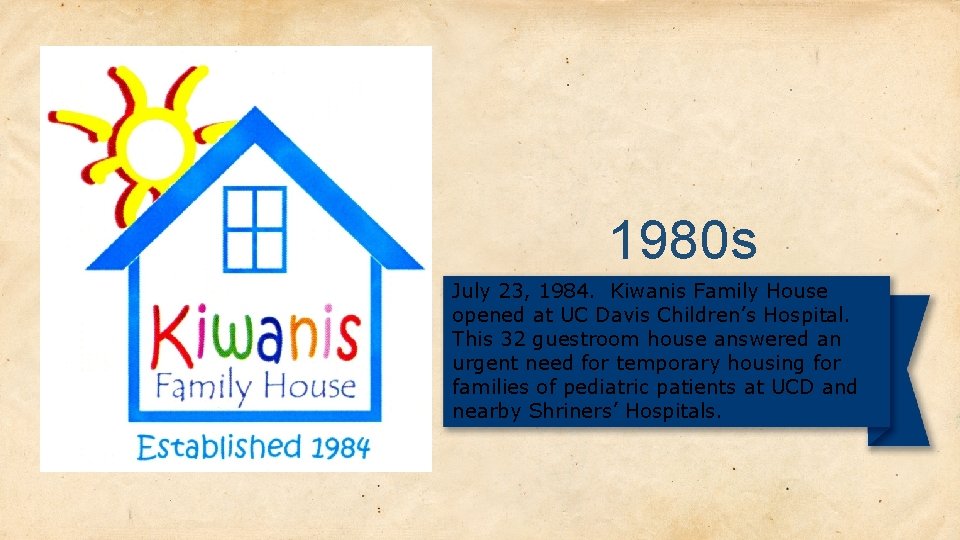 1980 s July 23, 1984. Kiwanis Family House opened at UC Davis Children’s Hospital.