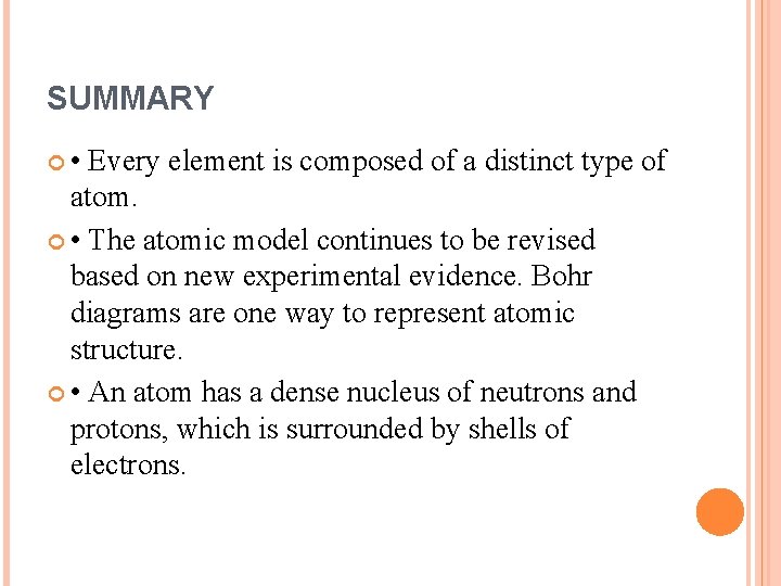 SUMMARY • Every element is composed of a distinct type of atom. • The