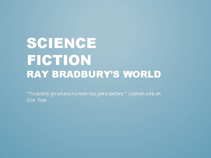SCIENCE FICTION RAY BRADBURY’S WORLD “To boldly go where no man has gone before.