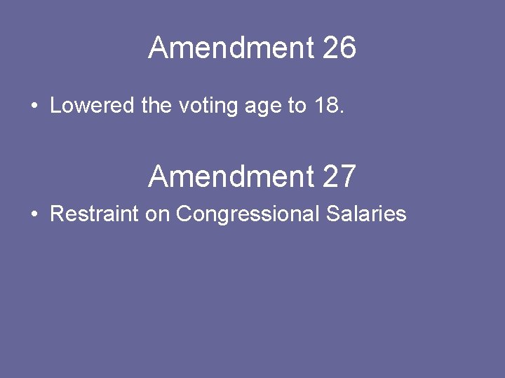 Amendment 26 • Lowered the voting age to 18. Amendment 27 • Restraint on