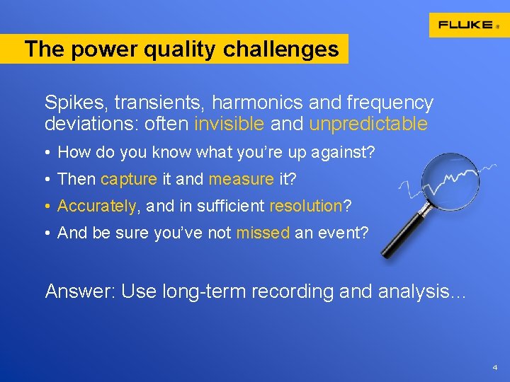 The power quality challenges Spikes, transients, harmonics and frequency deviations: often invisible and unpredictable The power quality challenges Spikes, transients, harmonics and frequency deviations: often invisible and unpredictable