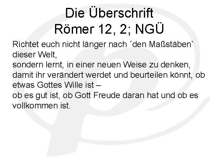 Die Überschrift Römer 12, 2; NGÜ Richtet euch nicht länger nach ´den Maßstäben` dieser