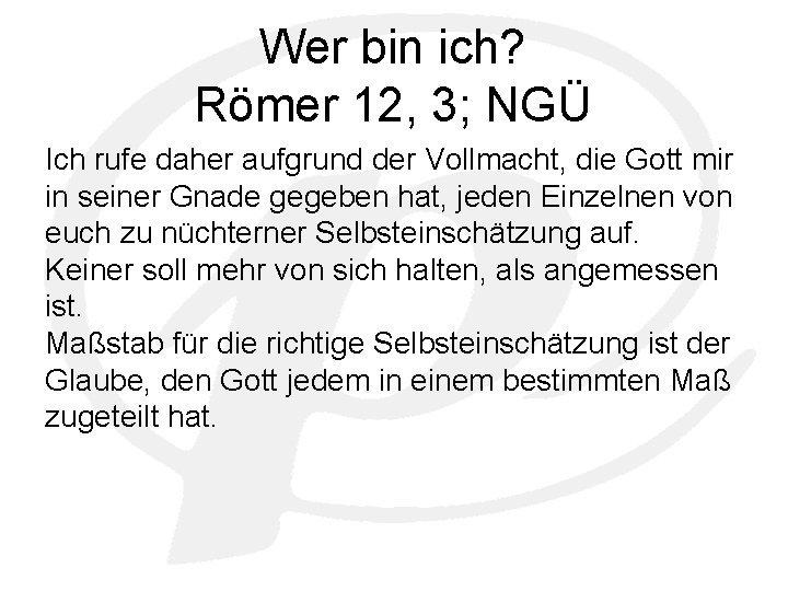 Wer bin ich? Römer 12, 3; NGÜ Ich rufe daher aufgrund der Vollmacht, die