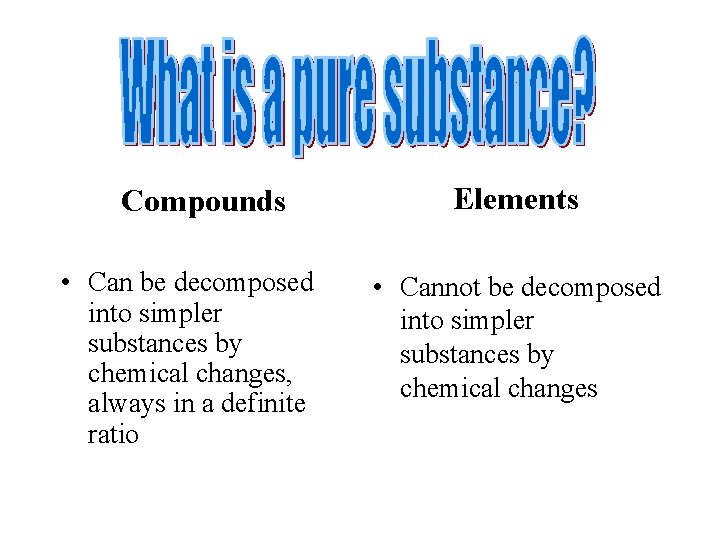 Compounds • Can be decomposed into simpler substances by chemical changes, always in a
