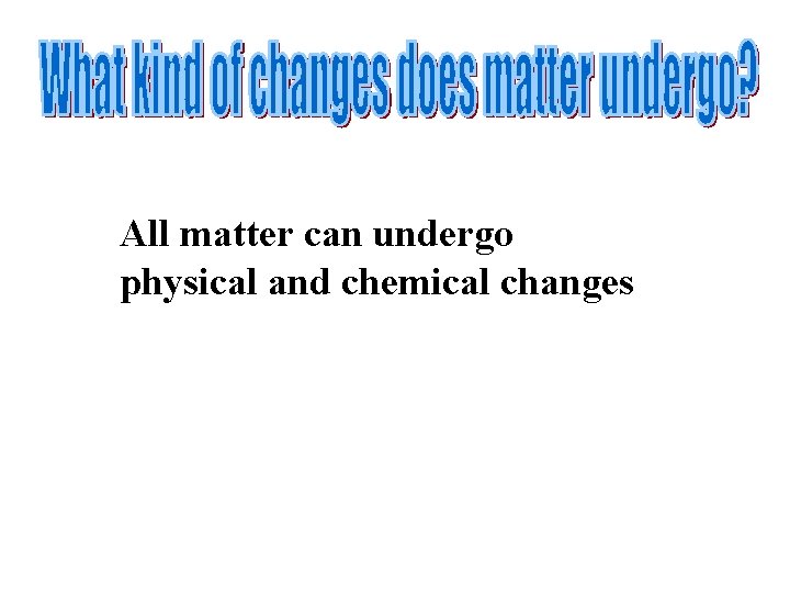 All matter can undergo physical and chemical changes 