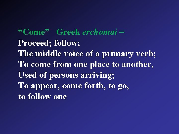 “Come” Greek erchomai = Proceed; follow; The middle voice of a primary verb; To