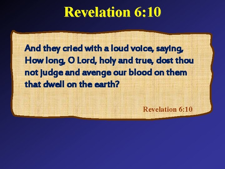 Revelation 6: 10 And they cried with a loud voice, saying, How long, O