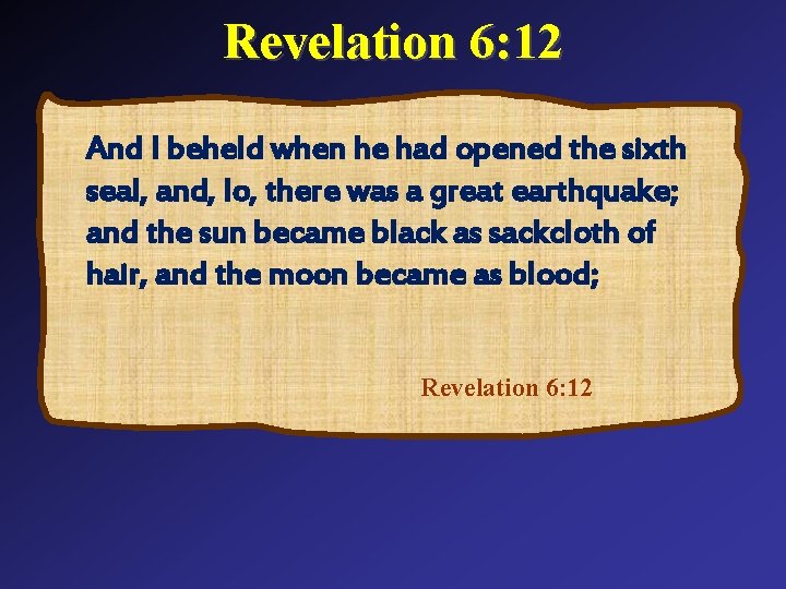 Revelation 6: 12 And I beheld when he had opened the sixth seal, and,
