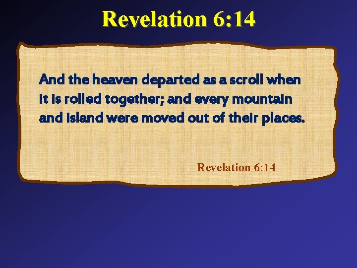 Revelation 6: 14 And the heaven departed as a scroll when it is rolled
