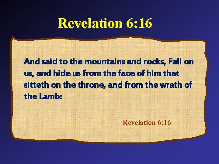 Revelation 6: 16 And said to the mountains and rocks, Fall on us, and