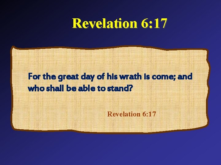 Revelation 6: 17 For the great day of his wrath is come; and who