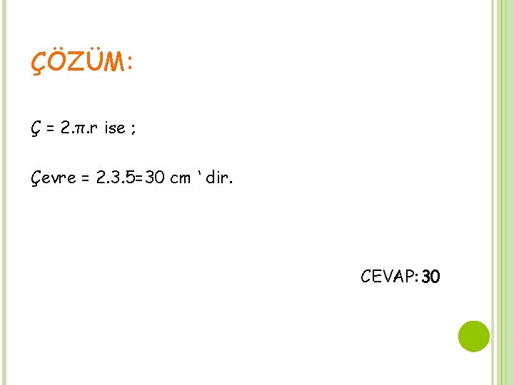 ÇÖZÜM: Ç = 2. π. r ise ; Çevre = 2. 3. 5=30 cm