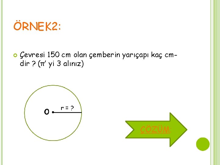 ÖRNEK 2: Çevresi 150 cm olan çemberin yarıçapı kaç cmdir ? (π’ yi 3