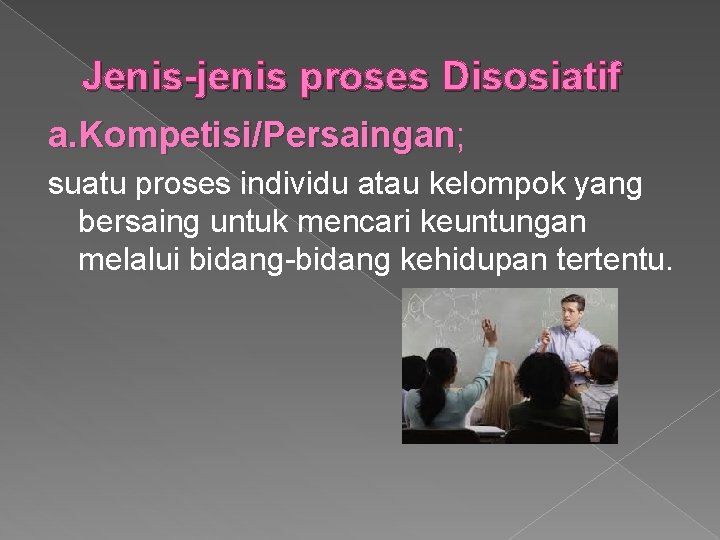 Jenis-jenis proses Disosiatif a. Kompetisi/Persaingan; Persaingan suatu proses individu atau kelompok yang bersaing untuk