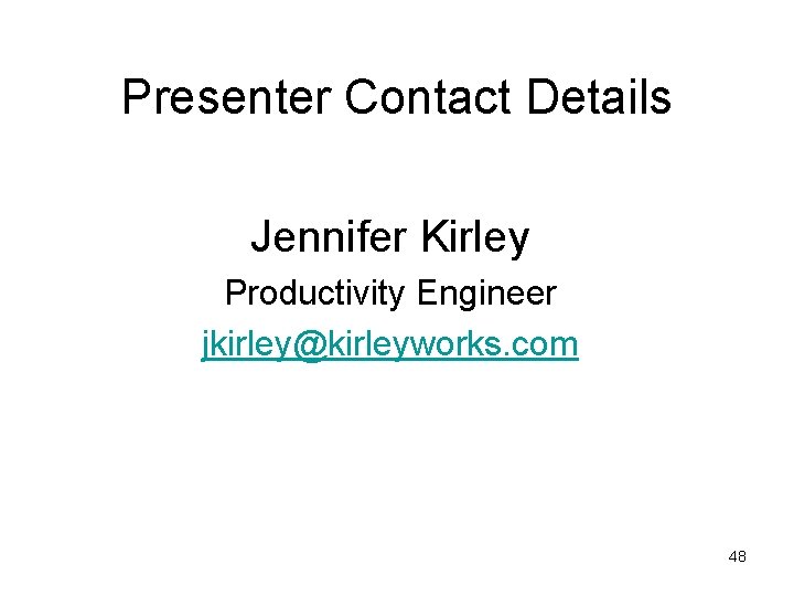 Presenter Contact Details Jennifer Kirley Productivity Engineer jkirley@kirleyworks. com 48 