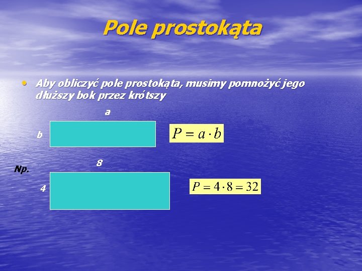 Pole prostokąta • Aby obliczyć pole prostokąta, musimy pomnożyć jego dłuższy bok przez krótszy