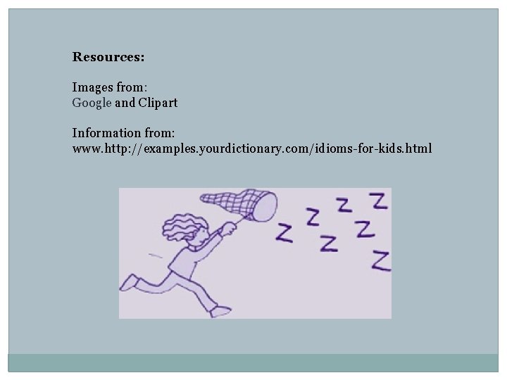 Resources: Images from: Google and Clipart Information from: www. http: //examples. yourdictionary. com/idioms-for-kids. html