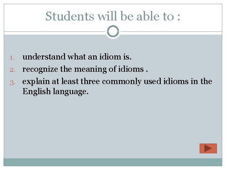 Students will be able to : understand what an idiom is. 2. recognize the