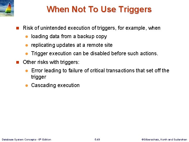 When Not To Use Triggers n Risk of unintended execution of triggers, for example,