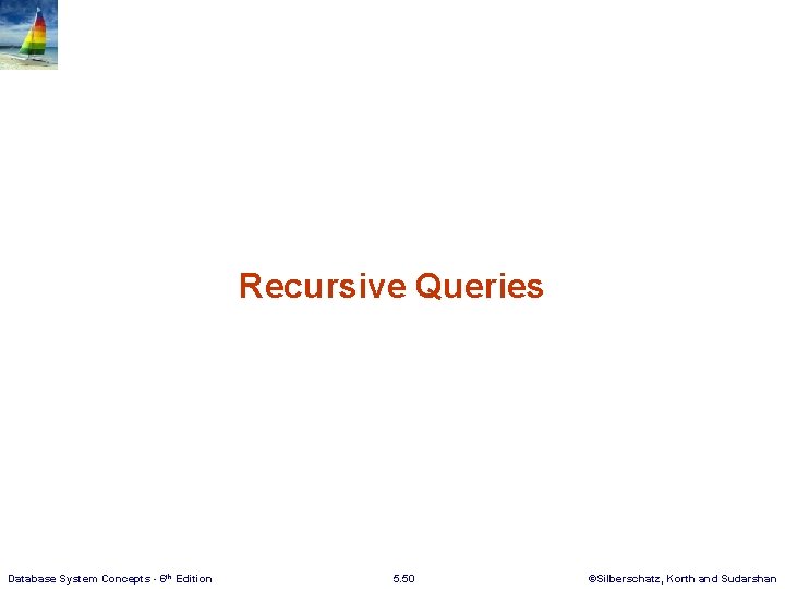Recursive Queries Database System Concepts - 6 th Edition 5. 50 ©Silberschatz, Korth and